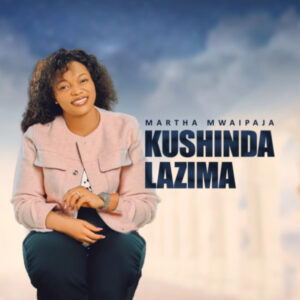 Martha Mwaipaja – Kushinda ni Lazima